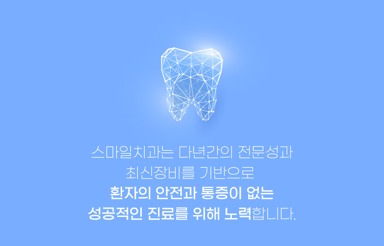 스마일치과는 다년간의 전문성과 최신장비를 기반으로환자의 안전과 통증이 없는 성공적인 진료를 위해 노력합니다.